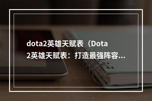 dota2英雄天赋表（Dota2英雄天赋表：打造最强阵容的必修课）