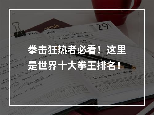 拳击狂热者必看！这里是世界十大拳王排名！