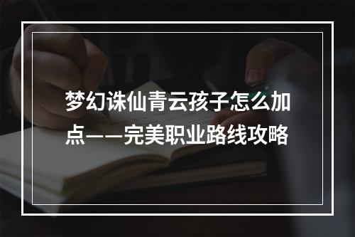 梦幻诛仙青云孩子怎么加点——完美职业路线攻略