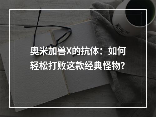 奥米加兽X的抗体：如何轻松打败这款经典怪物？