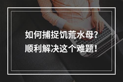 如何捕捉饥荒水母？顺利解决这个难题！