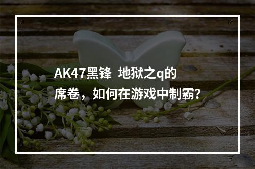 AK47黑锋  地狱之q的席卷，如何在游戏中制霸？