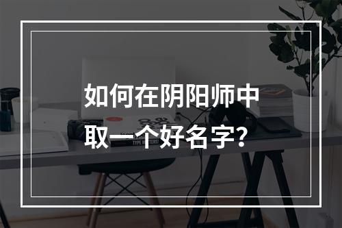 如何在阴阳师中取一个好名字？