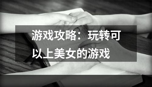 游戏攻略：玩转可以上美女的游戏