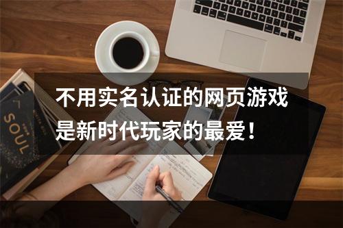 不用实名认证的网页游戏是新时代玩家的最爱！