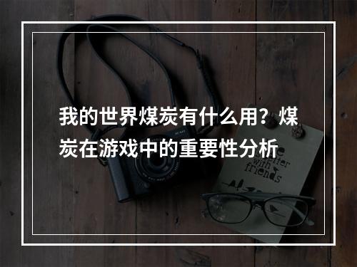 我的世界煤炭有什么用？煤炭在游戏中的重要性分析