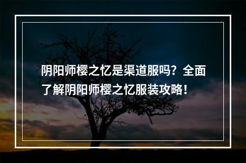 阴阳师樱之忆是渠道服吗？全面了解阴阳师樱之忆服装攻略！