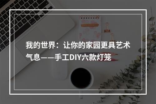 我的世界：让你的家园更具艺术气息——手工DIY六款灯笼