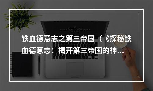 铁血德意志之第三帝国（《探秘铁血德意志：揭开第三帝国的神秘面纱》）