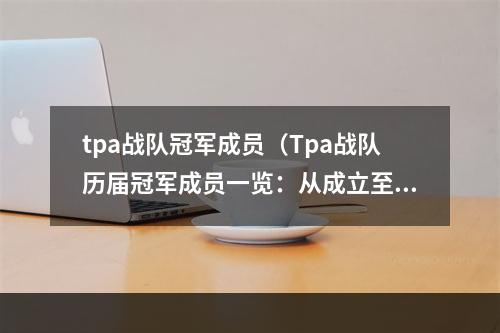 tpa战队冠军成员（Tpa战队历届冠军成员一览：从成立至解散，他们创造了哪些传奇？）