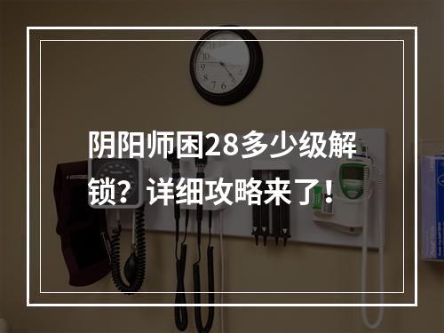 阴阳师困28多少级解锁？详细攻略来了！