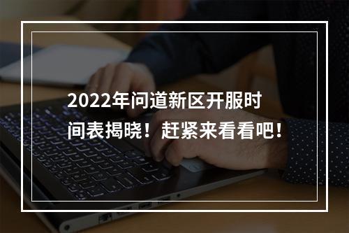 2022年问道新区开服时间表揭晓！赶紧来看看吧！