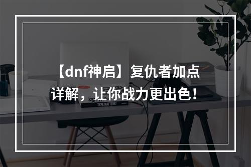 【dnf神启】复仇者加点详解，让你战力更出色！