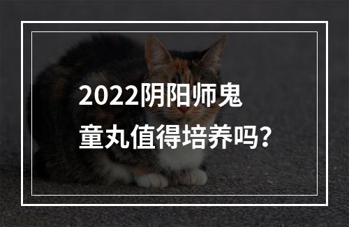 2022阴阳师鬼童丸值得培养吗？