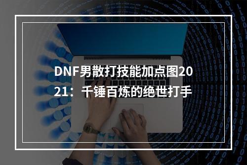 DNF男散打技能加点图2021：千锤百炼的绝世打手