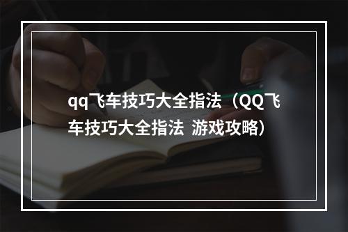 qq飞车技巧大全指法（QQ飞车技巧大全指法  游戏攻略）