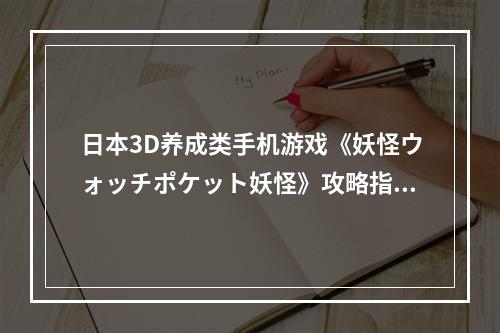 日本3D养成类手机游戏《妖怪ウォッチポケット妖怪》攻略指南