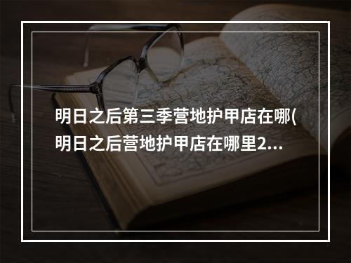 明日之后第三季营地护甲店在哪(明日之后营地护甲店在哪里2021)