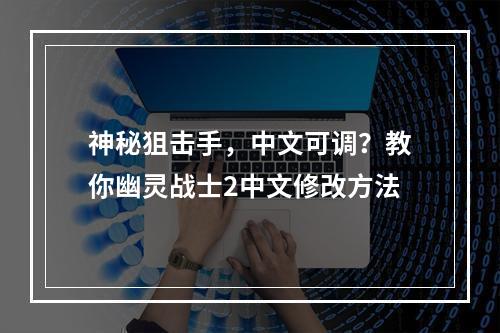 神秘狙击手，中文可调？教你幽灵战士2中文修改方法