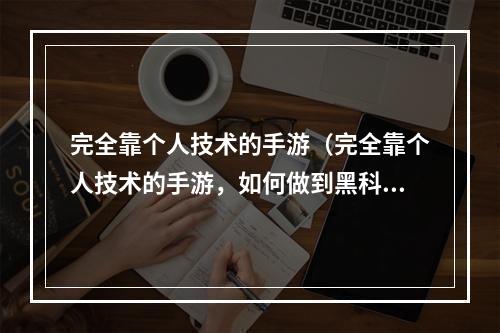 完全靠个人技术的手游（完全靠个人技术的手游，如何做到黑科技？）