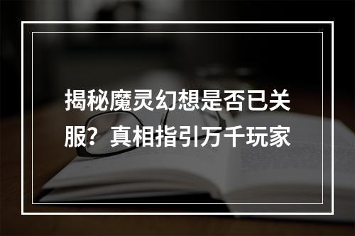 揭秘魔灵幻想是否已关服？真相指引万千玩家