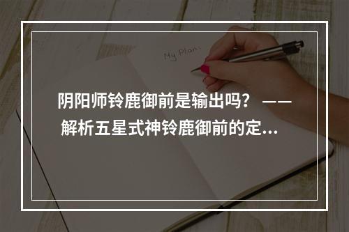 阴阳师铃鹿御前是输出吗？ —— 解析五星式神铃鹿御前的定位与打法