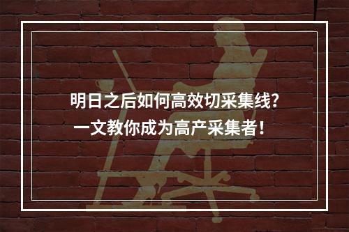 明日之后如何高效切采集线？ 一文教你成为高产采集者！