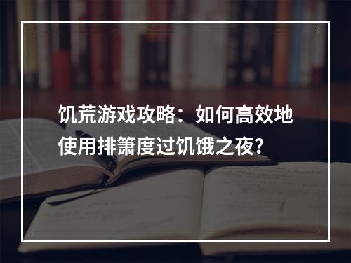 饥荒游戏攻略：如何高效地使用排箫度过饥饿之夜？