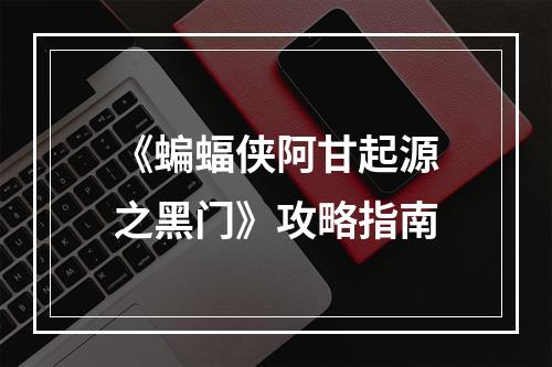 《蝙蝠侠阿甘起源之黑门》攻略指南