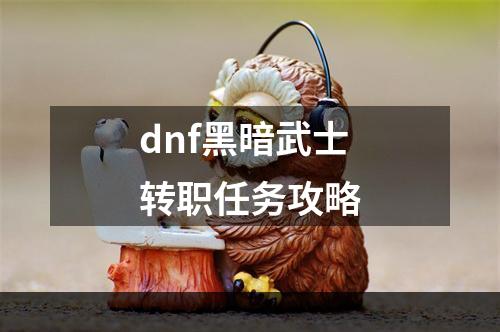 dnf黑暗武士转职任务攻略