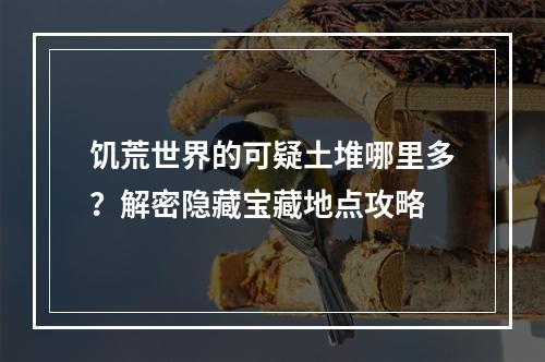 饥荒世界的可疑土堆哪里多？解密隐藏宝藏地点攻略