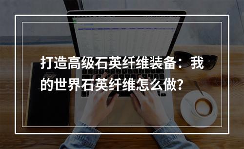 打造高级石英纤维装备：我的世界石英纤维怎么做？