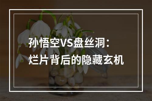 孙悟空VS盘丝洞：烂片背后的隐藏玄机