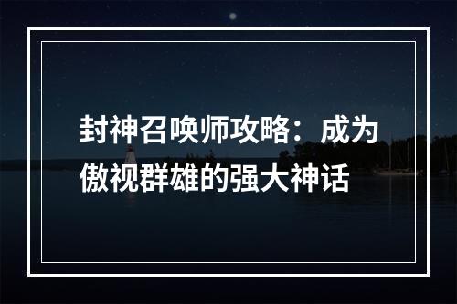 封神召唤师攻略：成为傲视群雄的强大神话