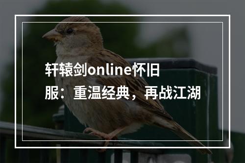 轩辕剑online怀旧服：重温经典，再战江湖