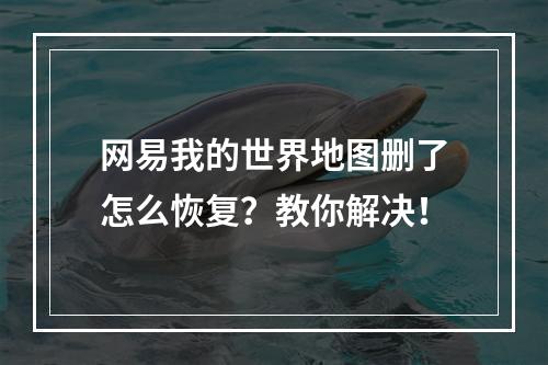 网易我的世界地图删了怎么恢复？教你解决！