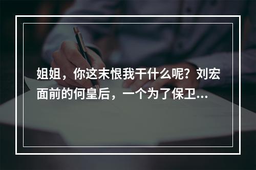 姐姐，你这末恨我干什么呢？刘宏面前的何皇后，一个为了保卫儿子权益而舍己为人的好母亲，她在三国时代可是