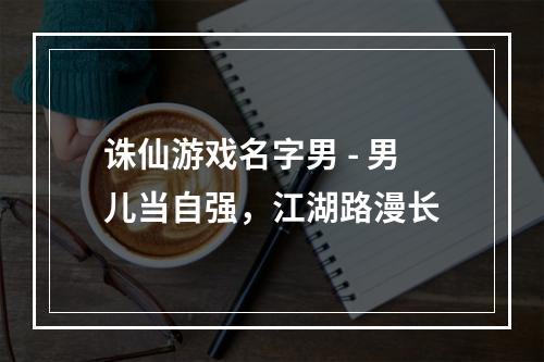 诛仙游戏名字男 - 男儿当自强，江湖路漫长