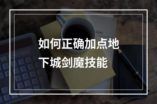 如何正确加点地下城剑魔技能