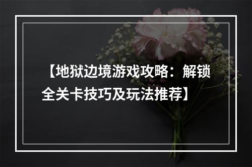 【地狱边境游戏攻略：解锁全关卡技巧及玩法推荐】