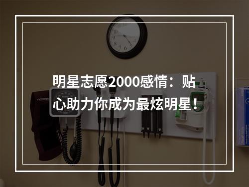 明星志愿2000感情：贴心助力你成为最炫明星！