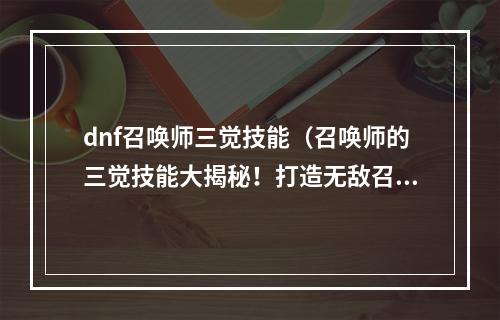 dnf召唤师三觉技能（召唤师的三觉技能大揭秘！打造无敌召唤体验！）