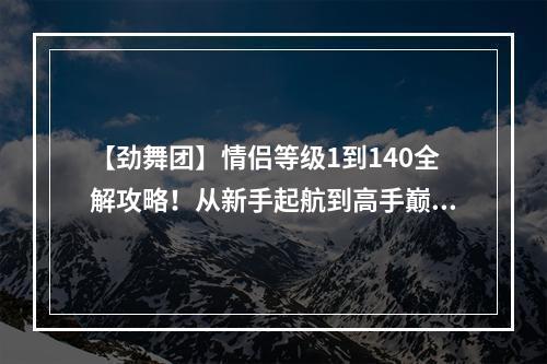 【劲舞团】情侣等级1到140全解攻略！从新手起航到高手巅峰！