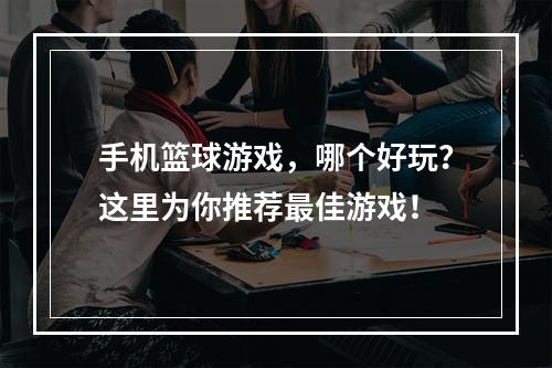 手机篮球游戏，哪个好玩？这里为你推荐最佳游戏！