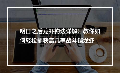 明日之后龙虾钓法详解：教你如何轻松捕获高几率战斗铠龙虾