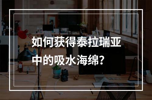 如何获得泰拉瑞亚中的吸水海绵？