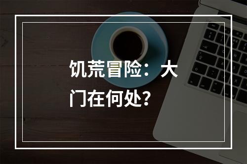 饥荒冒险：大门在何处？