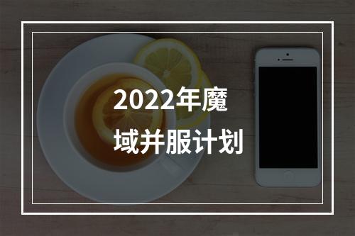 2022年魔域并服计划