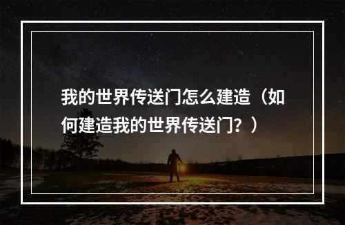 我的世界传送门怎么建造（如何建造我的世界传送门？）