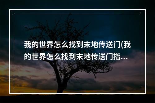 我的世界怎么找到末地传送门(我的世界怎么找到末地传送门指令)